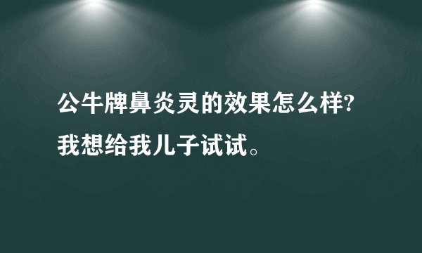 公牛牌鼻炎灵的效果怎么样?我想给我儿子试试。