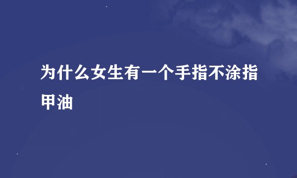 为什么女生有一个手指不涂指甲油