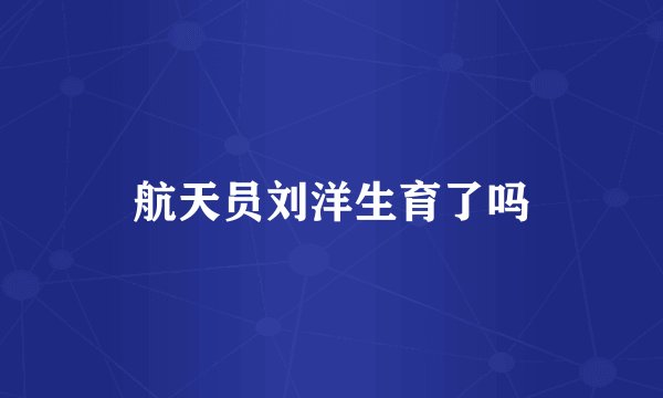 航天员刘洋生育了吗