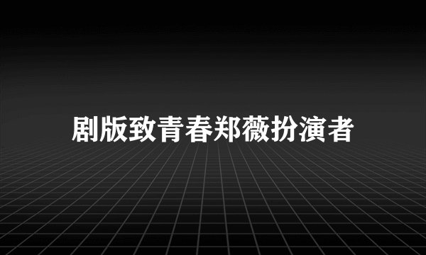 剧版致青春郑薇扮演者
