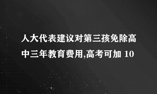人大代表建议对第三孩免除高中三年教育费用,高考可加 10