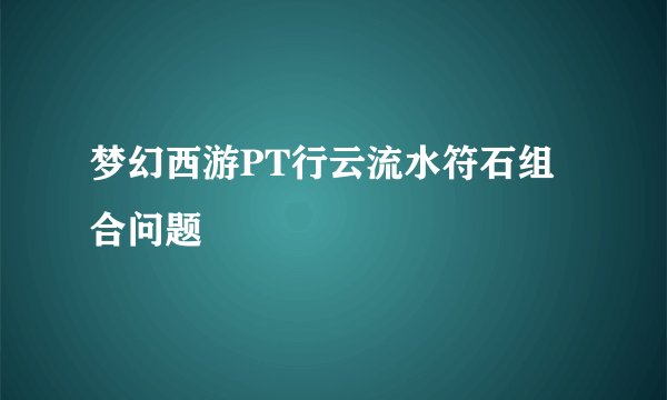 梦幻西游PT行云流水符石组合问题