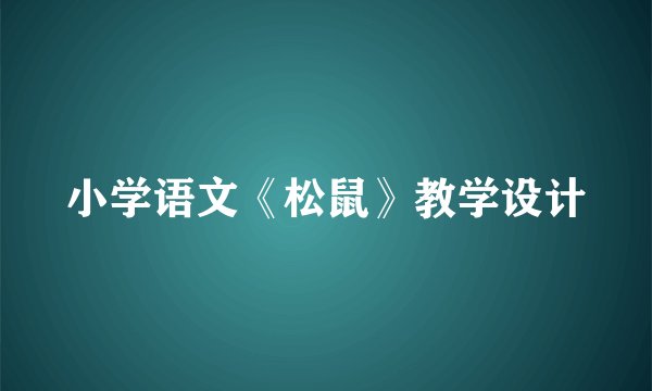 小学语文《松鼠》教学设计
