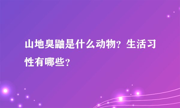 山地臭鼬是什么动物？生活习性有哪些？