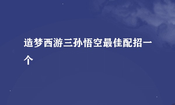 造梦西游三孙悟空最佳配招一个