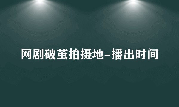 网剧破茧拍摄地-播出时间