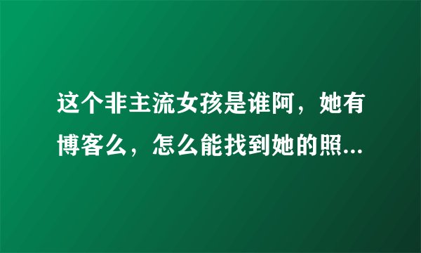 这个非主流女孩是谁阿，她有博客么，怎么能找到她的照片阿（加分题哦）