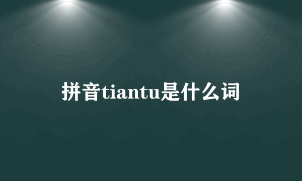 拼音tiantu是什么词