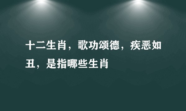 十二生肖，歌功颂德，疾恶如丑，是指哪些生肖