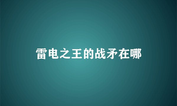 雷电之王的战矛在哪