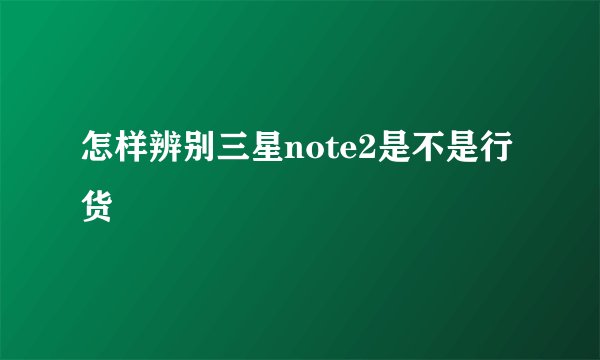 怎样辨别三星note2是不是行货