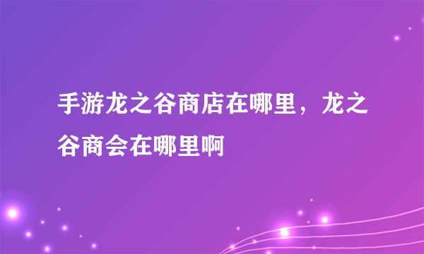 手游龙之谷商店在哪里，龙之谷商会在哪里啊