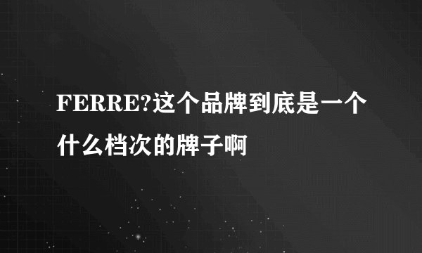 FERRE?这个品牌到底是一个什么档次的牌子啊