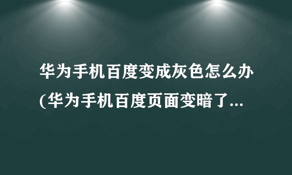 华为手机百度变成灰色怎么办(华为手机百度页面变暗了怎么办)