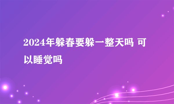 2024年躲春要躲一整天吗 可以睡觉吗