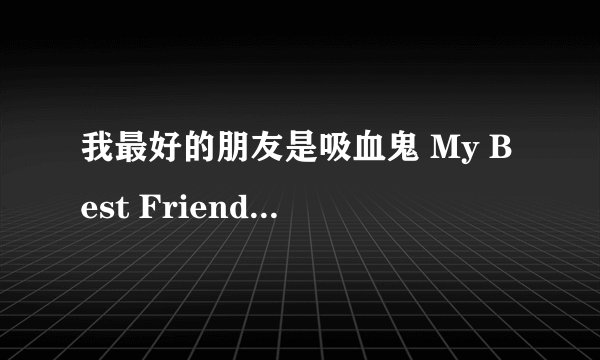 我最好的朋友是吸血鬼 My Best Friend Is a Vampire剧情介绍