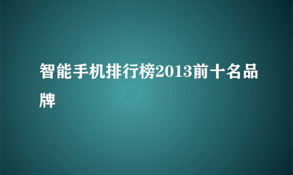 智能手机排行榜2013前十名品牌