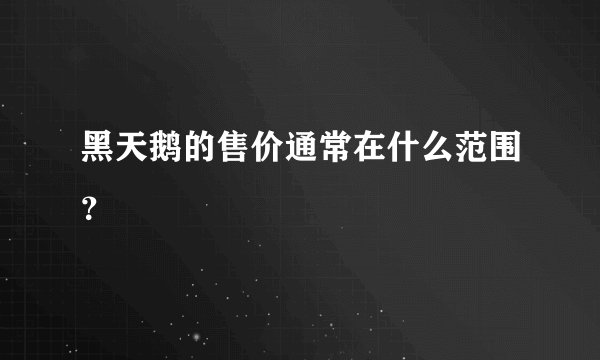 黑天鹅的售价通常在什么范围？