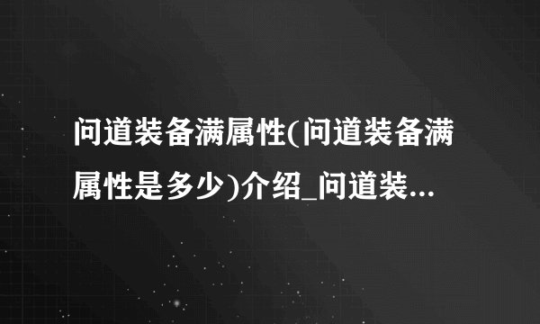 问道装备满属性(问道装备满属性是多少)介绍_问道装备满属性(问道装备满属性是多少)是什么