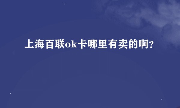 上海百联ok卡哪里有卖的啊？