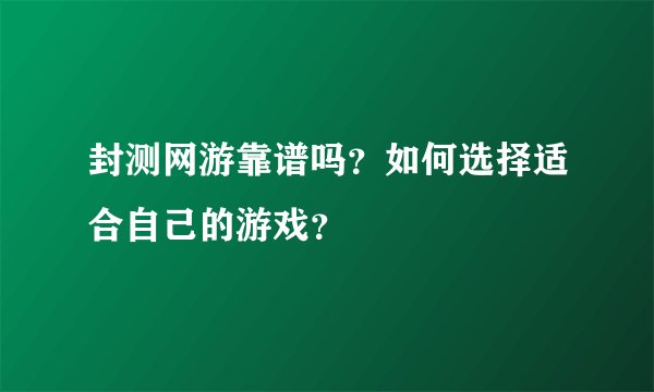 封测网游靠谱吗？如何选择适合自己的游戏？