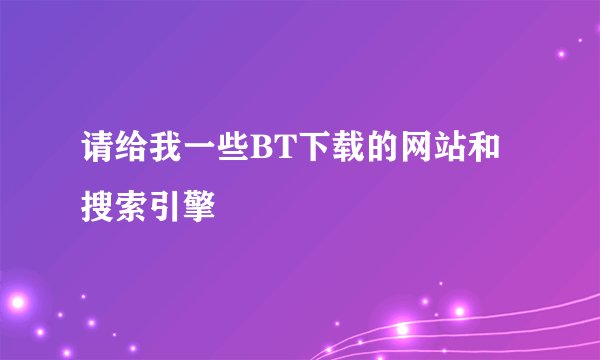 请给我一些BT下载的网站和搜索引擎
