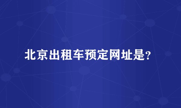 北京出租车预定网址是？