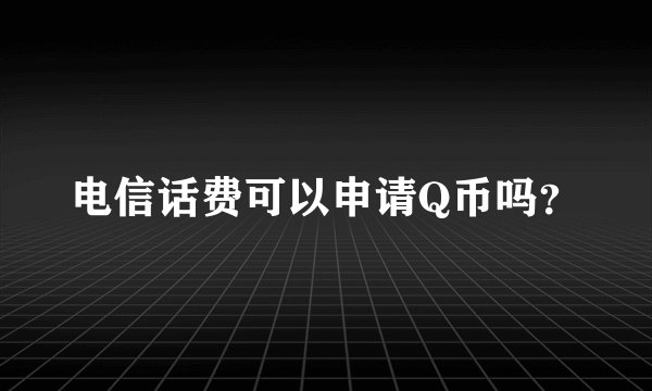 电信话费可以申请Q币吗？