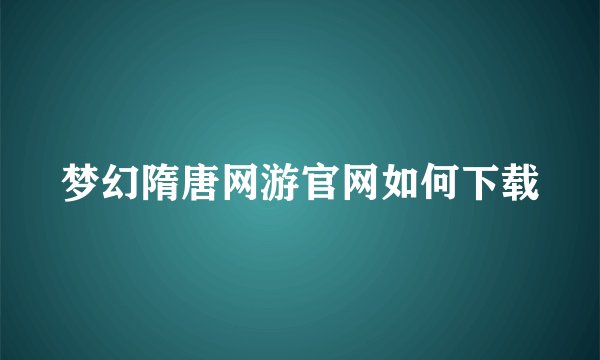 梦幻隋唐网游官网如何下载