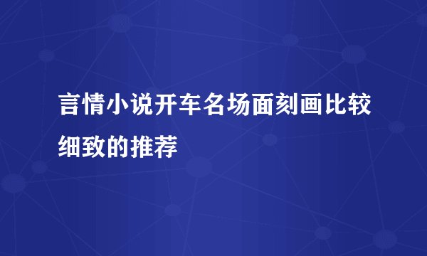 言情小说开车名场面刻画比较细致的推荐