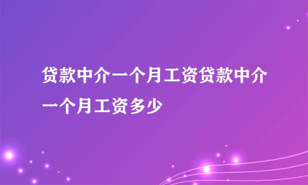 贷款中介一个月工资贷款中介一个月工资多少