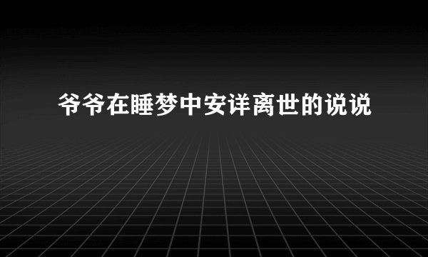 爷爷在睡梦中安详离世的说说