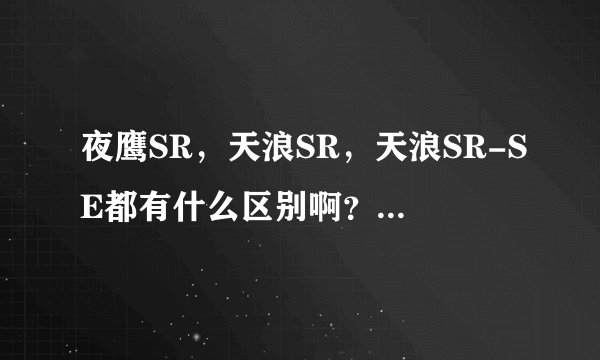 夜鹰SR，天浪SR，天浪SR-SE都有什么区别啊？尤其是后两