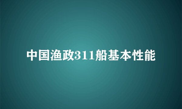 中国渔政311船基本性能