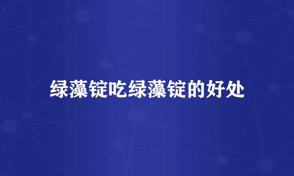 绿藻锭吃绿藻锭的好处