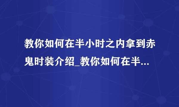 教你如何在半小时之内拿到赤鬼时装介绍_教你如何在半小时之内拿到赤鬼时装是什么