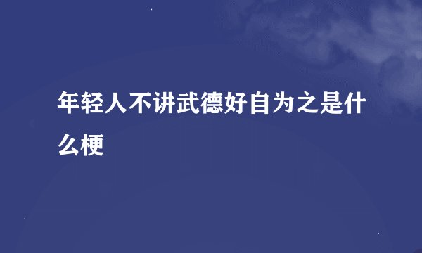 年轻人不讲武德好自为之是什么梗