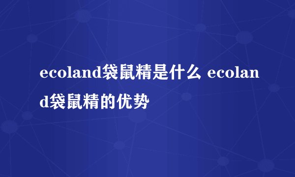 ecoland袋鼠精是什么 ecoland袋鼠精的优势