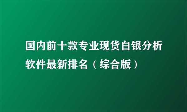 国内前十款专业现货白银分析软件最新排名（综合版）