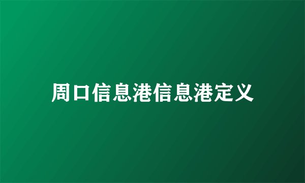 周口信息港信息港定义