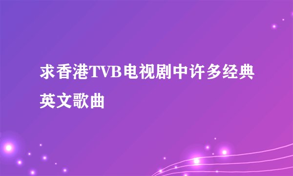 求香港TVB电视剧中许多经典英文歌曲