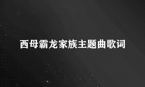 西母霸龙家族主题曲歌词