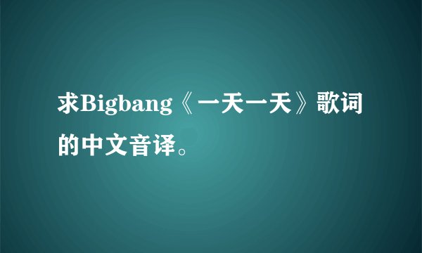 求Bigbang《一天一天》歌词的中文音译。