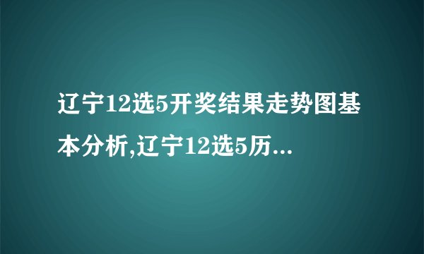 辽宁12选5开奖结果走势图基本分析,辽宁12选5历史开奖结果查询