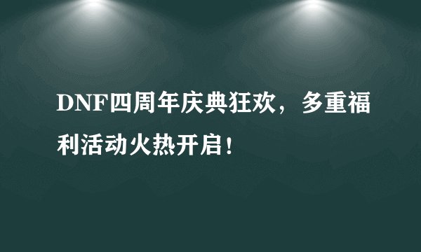 DNF四周年庆典狂欢，多重福利活动火热开启！