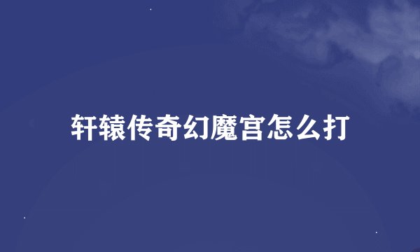 轩辕传奇幻魔宫怎么打