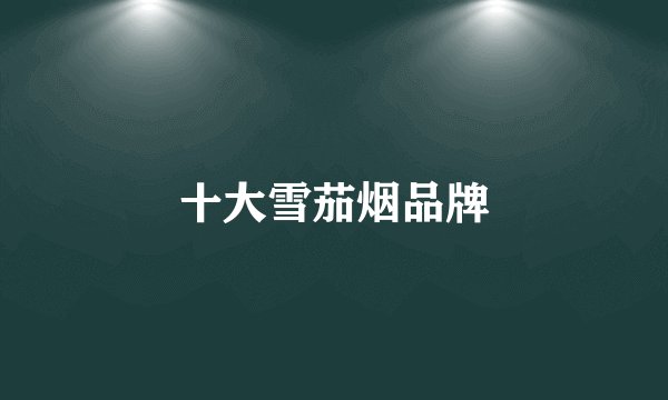 十大雪茄烟品牌
