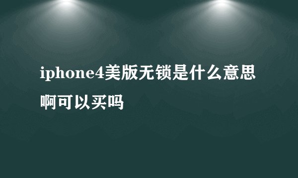 iphone4美版无锁是什么意思啊可以买吗