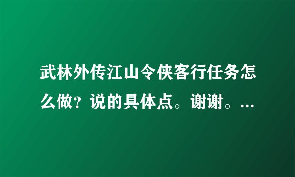 武林外传江山令侠客行任务怎么做？说的具体点。谢谢。最好有截图。一步一步的怎么做。