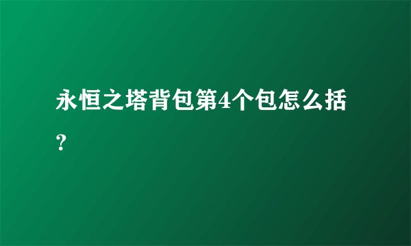 永恒之塔背包第4个包怎么括？